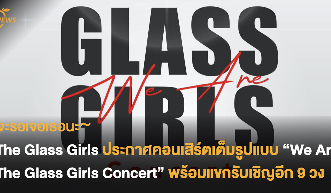จะรอเจอเธอนะ~ The Glass Girls ประกาศคอนเสิร์ตเต็มรูปแบบ “We Are The Glass Girls Concert” พร้อมแขกรับเชิญอีก 9 วง