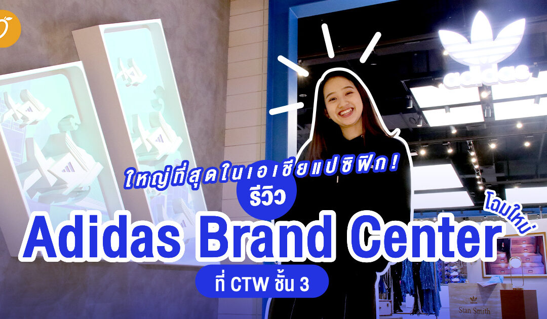 ใหญ่ที่สุดในเอเชียแปซิฟิก! รีวิว ’Adidas Brand Center’ โฉมใหม่ที่ CTW ชั้น 3