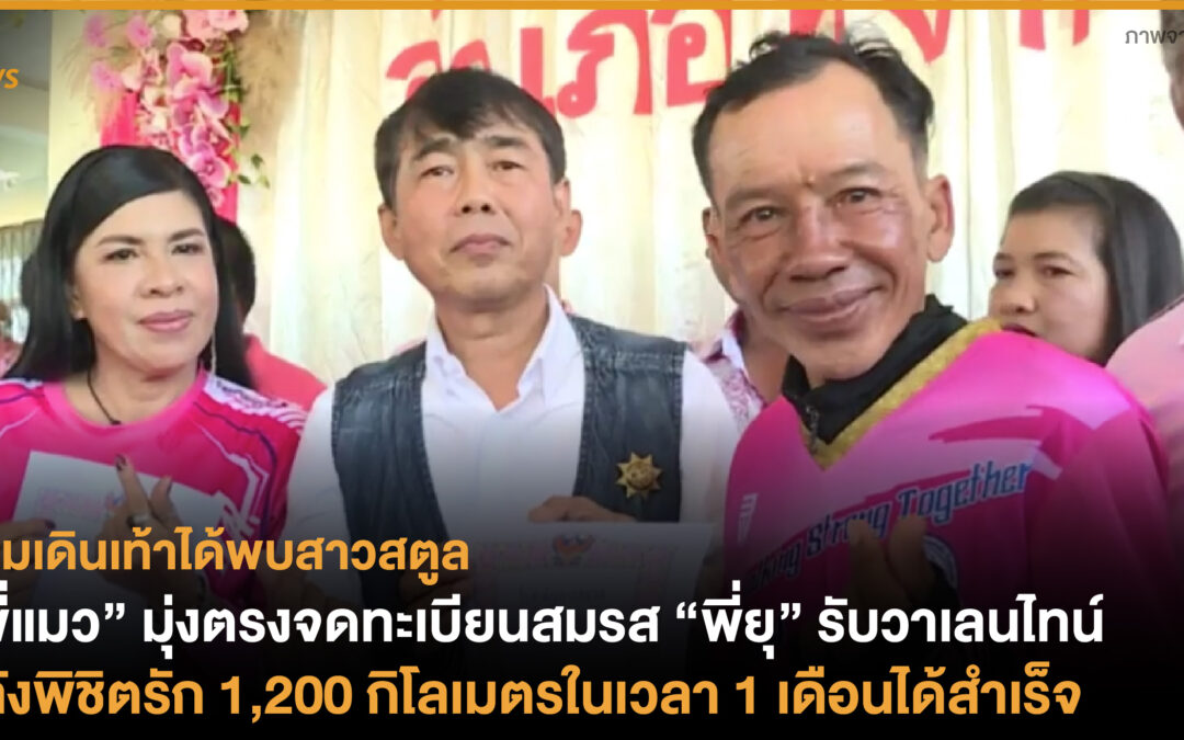 หนุ่มเดินเท้าได้พบสาวสตูล “พี่แมว” มุ่งตรงจดทะเบียนสมรส “พี่ยุ” รับวาเลนไทน์ หลังพิชิตรัก 1,200 กิโลเมตรในเวลา 1 เดือนได้สำเร็จ
