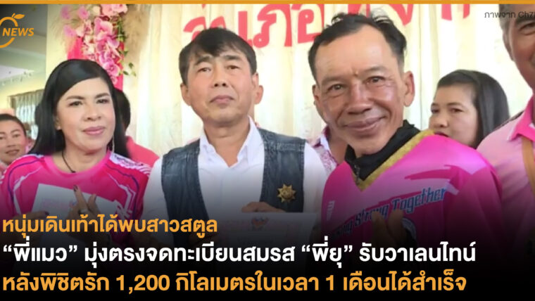 หนุ่มเดินเท้าได้พบสาวสตูล “พี่แมว” มุ่งตรงจดทะเบียนสมรส “พี่ยุ” รับวาเลนไทน์ หลังพิชิตรัก 1,200 กิโลเมตรในเวลา 1 เดือนได้สำเร็จ