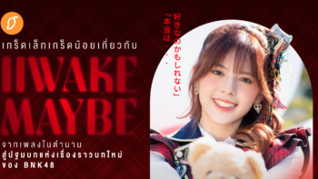 เกร็ดเล็กเกร็ดน้อยเกี่ยวกับ iiwake Maybe จากเพลงในตำนาน สู่ปฐมบทแห่งเรื่องราวบทใหม่ของ BNK48