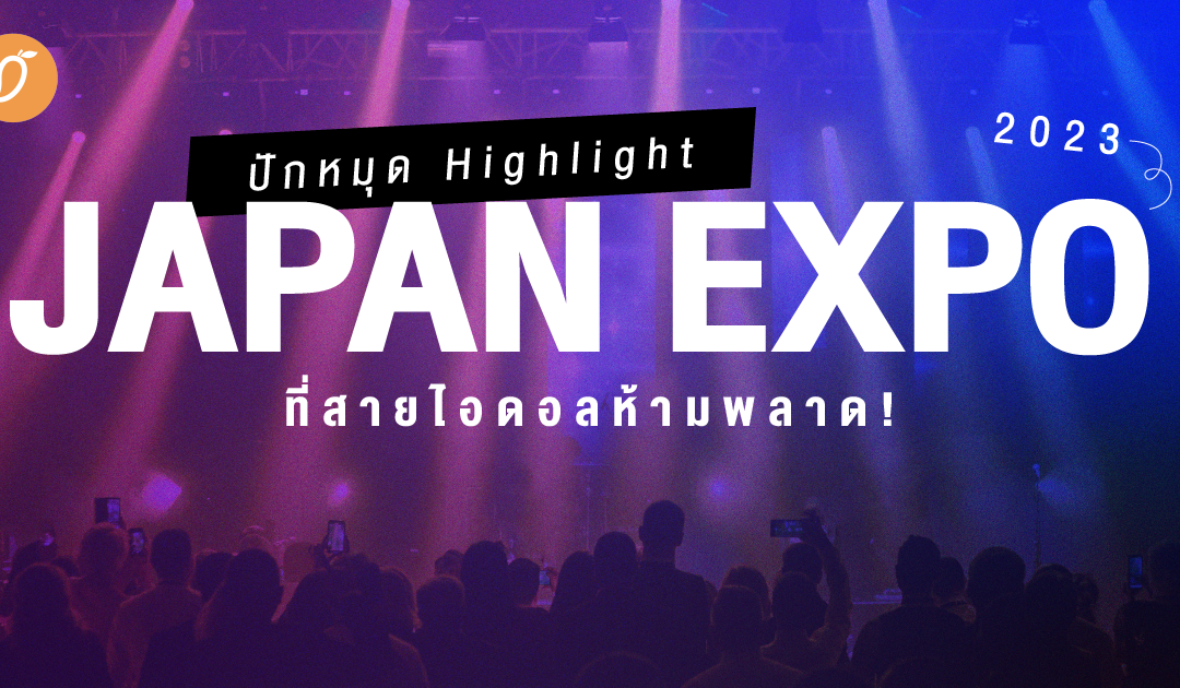 ปักหมุด Highlight ในงาน Japan Expo 2023 ที่สายไอดอลห้ามพลาด!