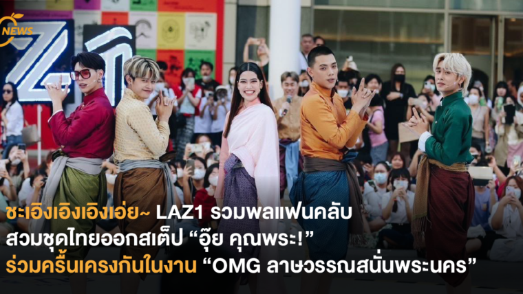 ชะเอิงเอิงเอิงเอ่ย~ LAZ1 รวมพลแฟนคลับสวมชุดไทยออกสเต็ป “อุ๊ย คุณพระ!” ร่วมครื้นเครงกันในงาน “OMG ลาษวรรณสนั่นพระนคร”