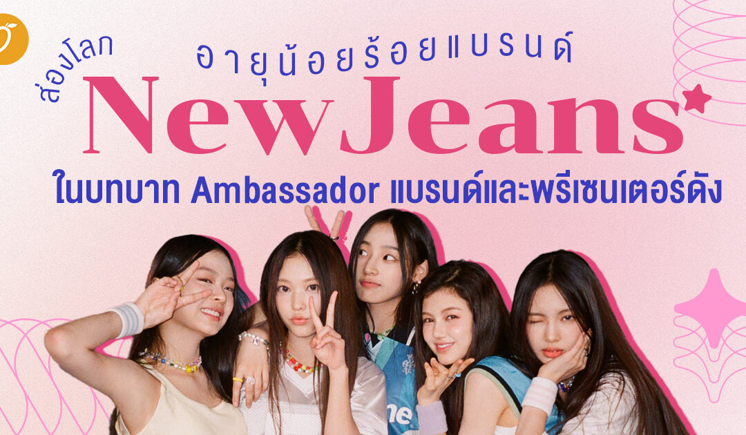 ส่องโลก NewJeans ในบทบาท Ambassador แบรนด์และพรีเซนเตอร์ดัง