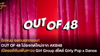 ฉีกขนบ ออกนอกกรอบ! OUT OF 48 โปรเจกต์ใหม่จาก AKB48 เปิดออดิชันเฟ้นหาวง Girl Group สไตล์ Girly Pop x Dance