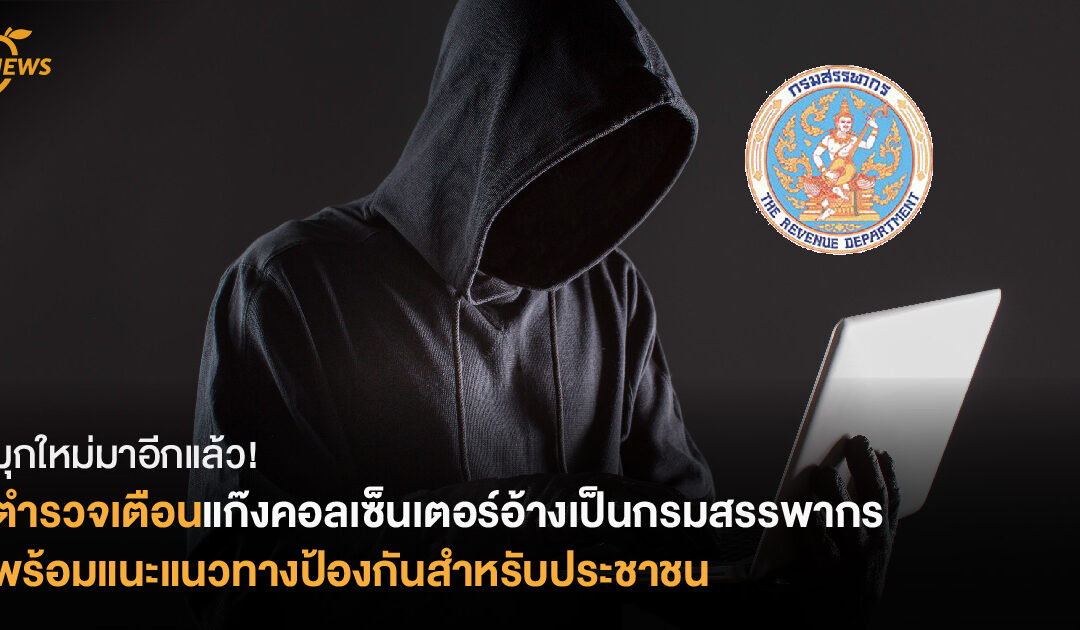 มุกใหม่มาอีกแล้ว! ตำรวจเตือนเจอแก๊งคอลเซ็นเตอร์อ้างเป็นสรรพากร พร้อมแนะวิธีป้องกันสำหรับประชาชน