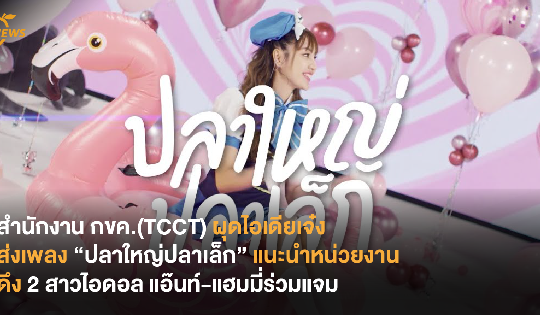 สำนักงานกขค. (TCCT) ผุดไอเดียเจ๋ง ส่งเพลง “ปลาใหญ่ปลาเล็ก” แนะนำหน่วยงาน ดึง 2 สาวไอดอล แอ๊นท์-แฮมมี่ร่วมแจม