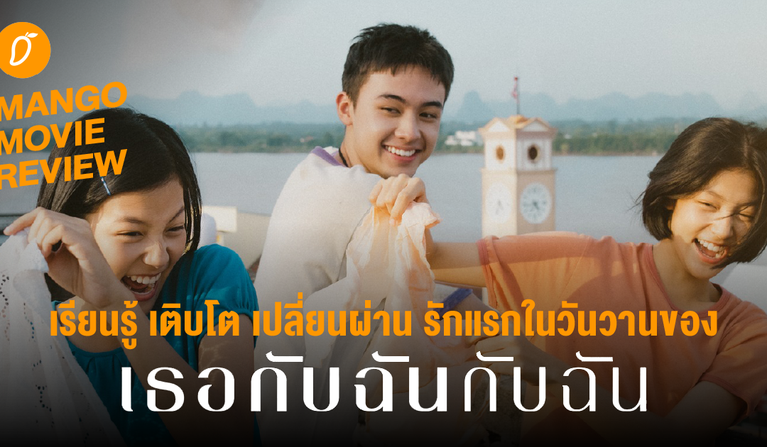 Mango Movie Review : เรียนรู้ เติบโต เปลี่ยนผ่าน รักแรกในวันวานของ “เธอกับฉันกับฉัน”  