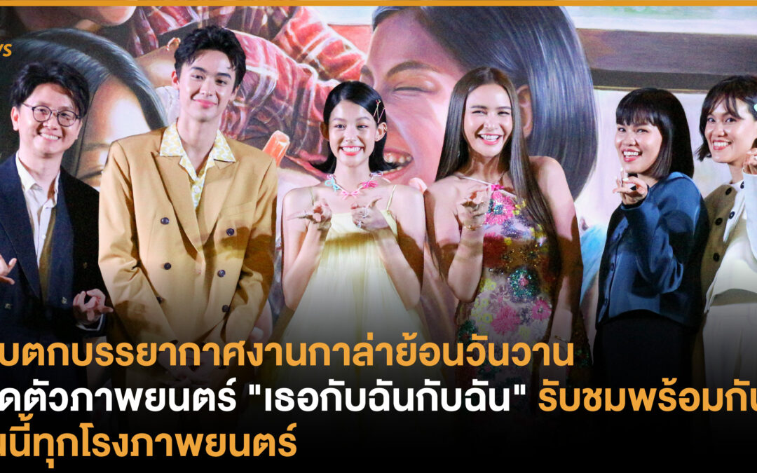 เก็บตกบรรยากาศงานกาล่าย้อนวันวาน เปิดตัวภาพยนตร์ “เธอกับฉันกับฉัน” 