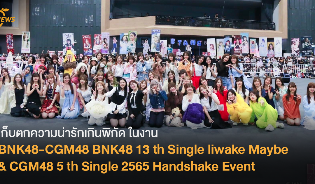 เก็บตกความน่ารักเกินพิกัด ในงาน BNK48-CGM48 BNK48 13 th Single liwake Maybe & CGM48 5 th Single 2565 Handshake Event
