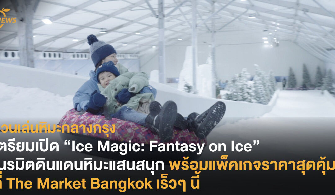 เตรียมเปิด “Ice Magic: Fantasy on Ice” เนรมิตดินแดนหิมะแสนสนุก พร้อมแพ็คเกจราคาสุดคุ้ม ที่ The Market Bangkok เร็วๆ นี้ 