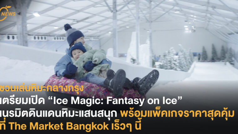 เตรียมเปิด “Ice Magic: Fantasy on Ice” เนรมิตดินแดนหิมะแสนสนุก พร้อมแพ็คเกจราคาสุดคุ้ม ที่ The Market Bangkok เร็วๆ นี้ 