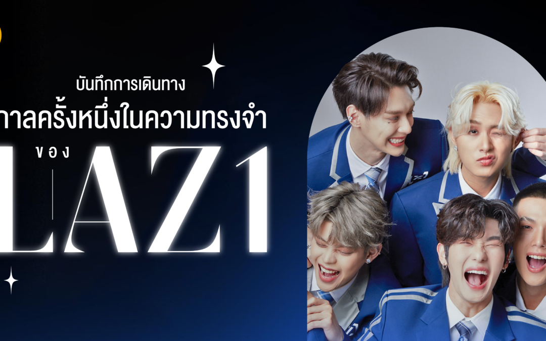 CAN WE BE YOUR LAZ1! บันทึกการเดินทาง กาลครั้งหนึ่งในความทรงจำของ LAZ1