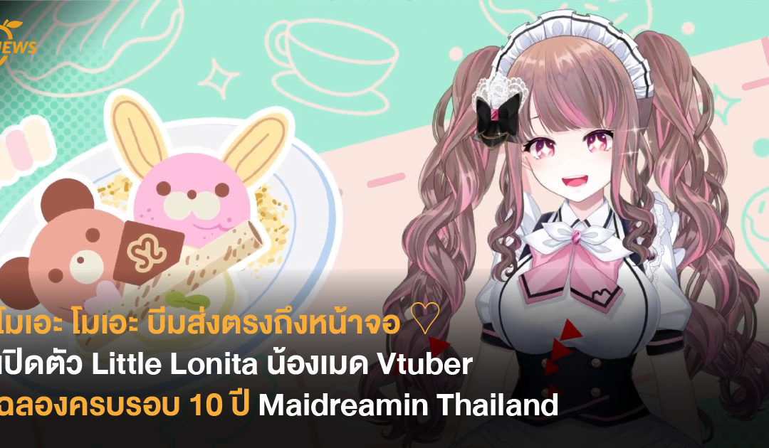 โมเอะ โมเอะ บีมส่งตรงถึงหน้าจอ ♡ เปิดตัว Little Lonita น้องเมด Vtuber ฉลองครบรอบ 10 ปี Maidreamin Thailand