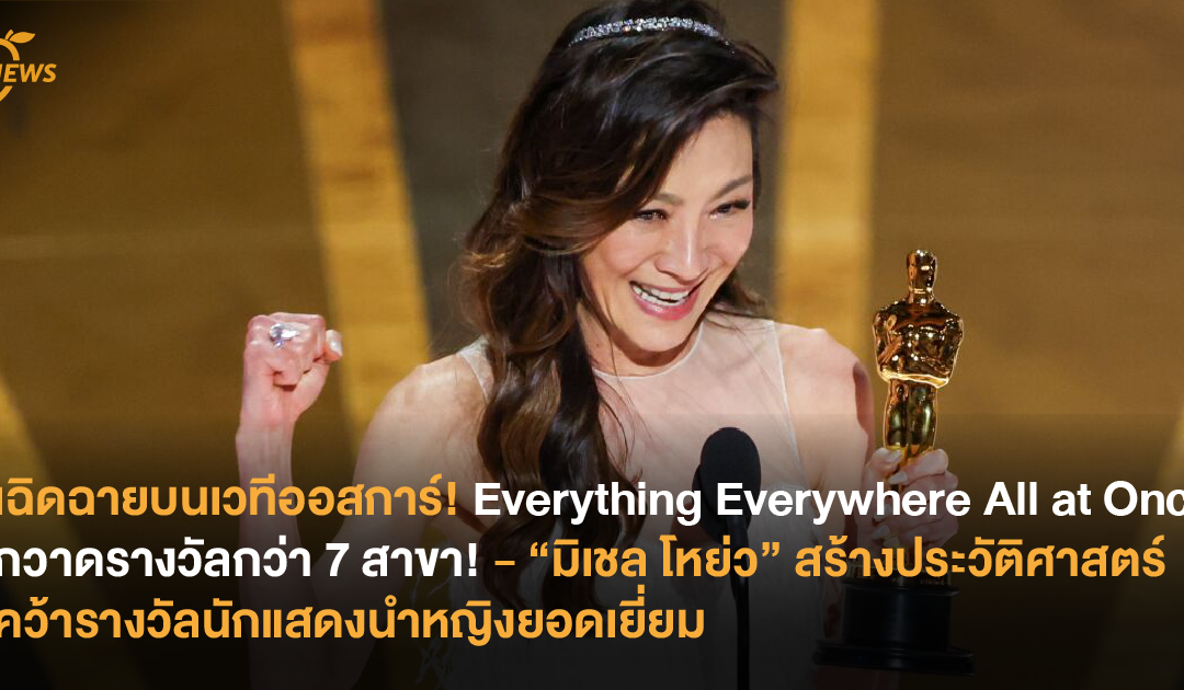 เฉิดฉายบนเวทีออสการ์! Everything Everywhere All at Once กวาดรางวัลกว่า 7 สาขา! – “มิเชล​ โหย่ว” สร้างประวัติศาสตร์คว้ารางวัลนักแสดงนำหญิงยอดเยี่ยม