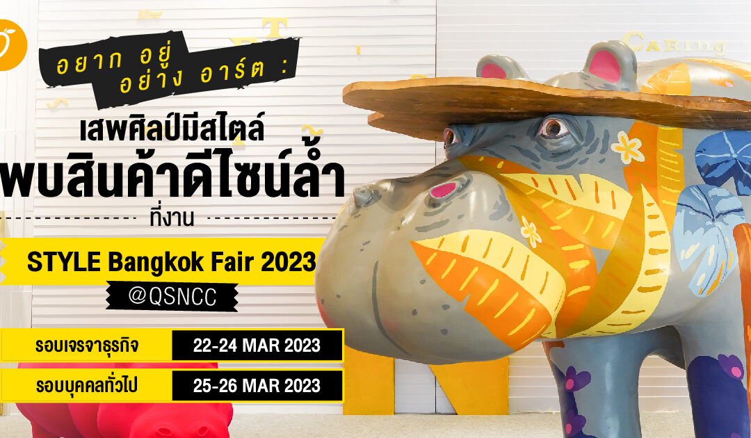 อยาก อยู่ อย่าง อาร์ต : เสพศิลป์มีสไตล์ พบสินค้าดีไซน์ล้ำที่งาน STYLE Bangkok Fair 2023 @ QSNCC