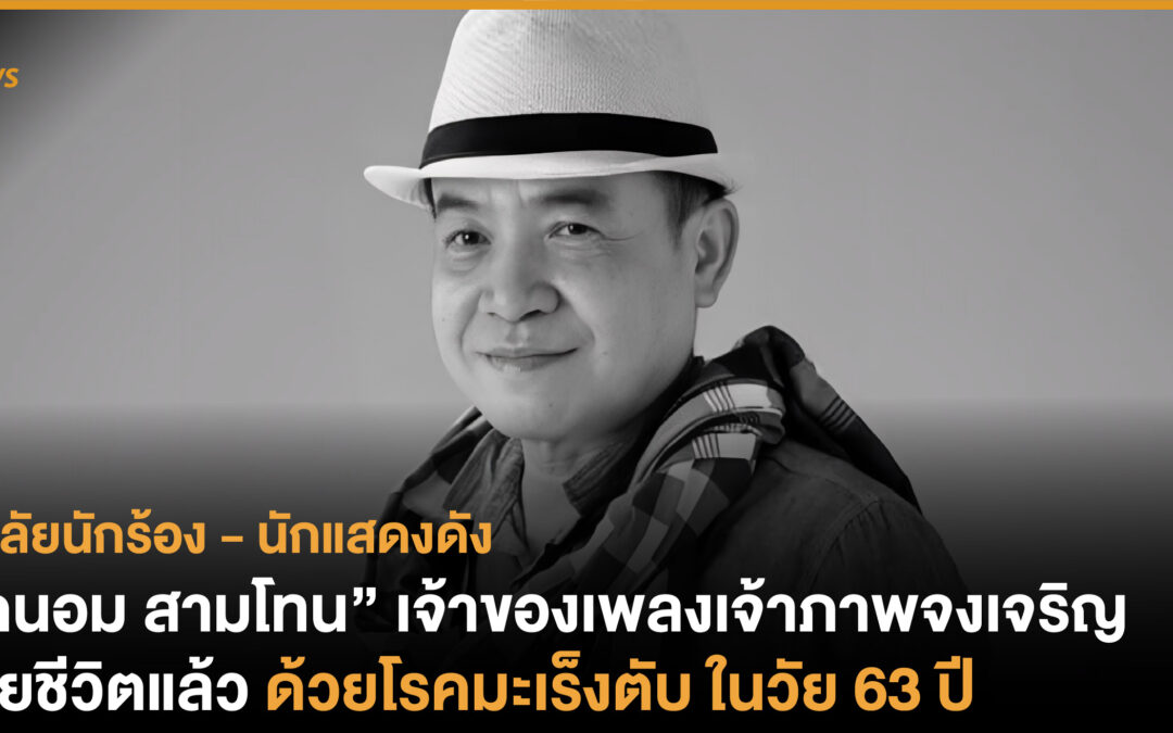 “ถนอม สามโทน” เจ้าของเพลงเจ้าภาพจงเจริญ เสียชีวิตแล้วด้วยโรคมะเร็งตับ ในวัย 63 ปี 