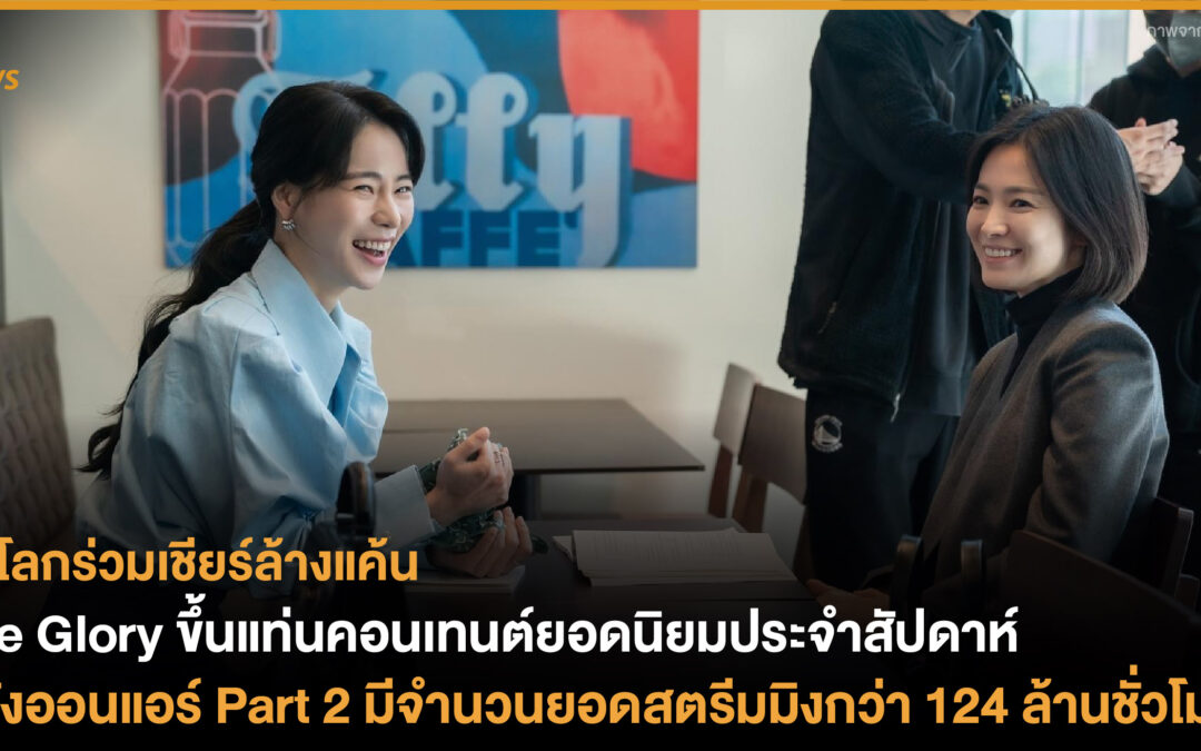 The Glory ขึ้นแท่นคอนเทนต์ยอดนิยมประจำสัปดาห์ หลังออนแอร์ Part 2 มีจำนวนยอดสตรีมมิงกว่า 124 ล้านชั่วโมง 