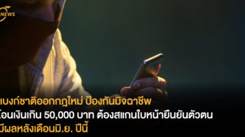 แบงก์ชาติออกกฎใหม่ ป้องกันมิจฉาชีพ โอนเงินเกิน 50,000 บาท ต้องสแกนใบหน้ายืนยันตัวตน มีผลหลังเดือนมิ.ย. ปีนี้