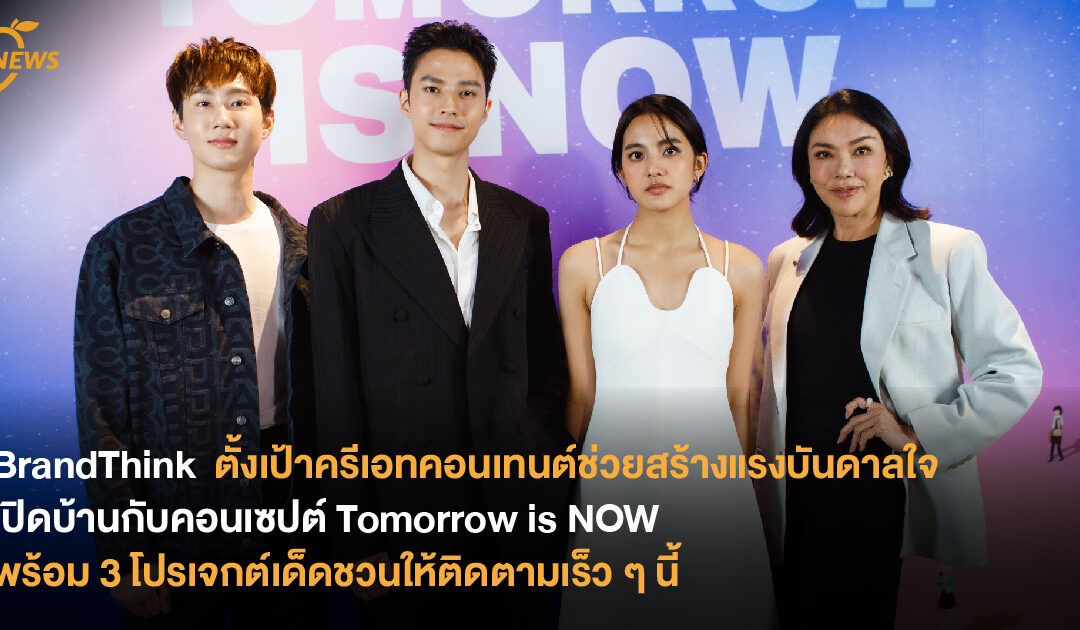 BrandThink  ตั้งเป้าครีเอทคอนเทนต์ช่วยสร้างแรงบันดาลใจ  เปิดบ้านกับคอนเซปต์ Tomorrow is NOW  พร้อม 3 โปรเจกต์เด็ดชวนให้ติดตามเร็ว ๆ นี้