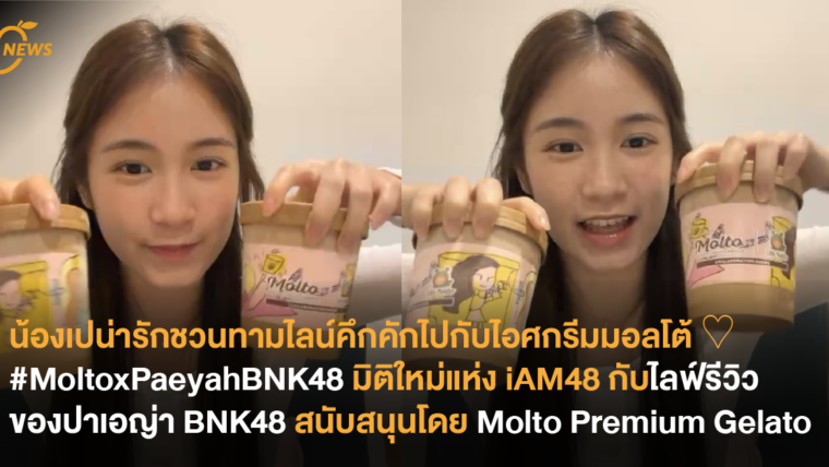 น้องเปน่ารักชวนทามไลน์คึกคักไปกับไอศกรีมมอลโต้ ♡ #MoltoxPaeyahBNK48 มิติใหม่แห่ง iAM48 กับไลฟ์รีวิวของปาเอญ่า BNK48