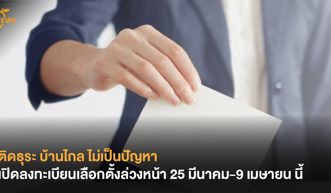 ติดธุระ บ้านไกล ไม่เป็นปัญหา กกต.เปิดลงทะเบียนเลือกตั้งล่วงหน้า 25 มีนาคม-9 เมษายน นี้