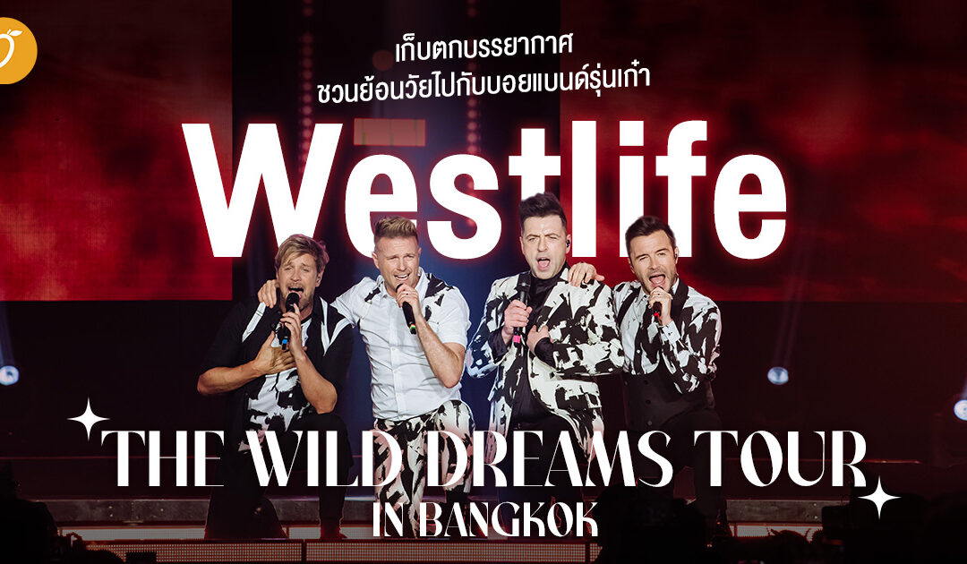 เก็บตกบรรยากาศชวนย้อนวัยไปกับบอยแบนด์รุ่นเก๋า Westlife The Wild Dreams Tour in Bangkok