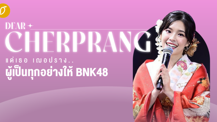 Dear Cherprang แด่เธอ เฌอปราง..ผู้เป็นทุกอย่างให้ BNK48