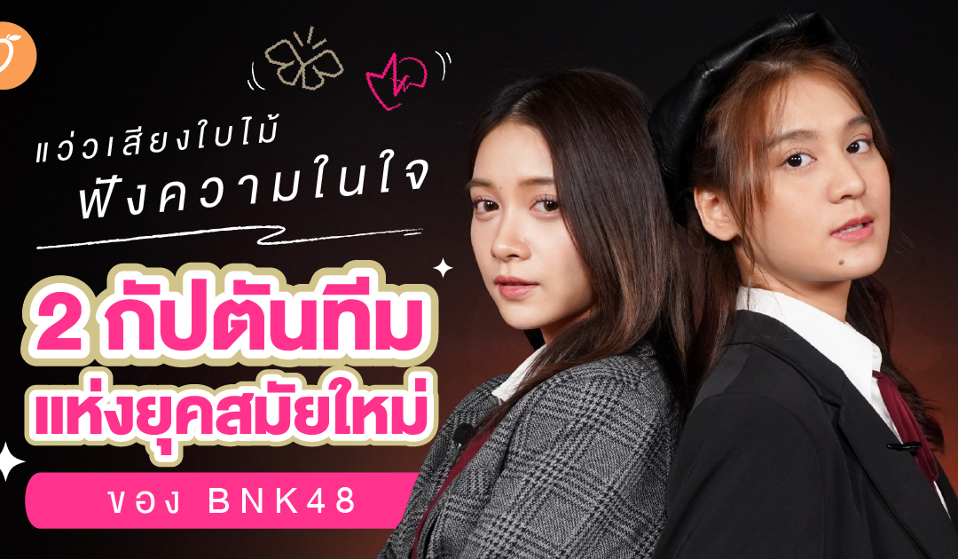 แว่วเสียงของใบไม้ ฟังความในใจ “ฮูพ-นาย” 2 กัปตันทีมแห่งยุคสมัยใหม่ของ BNK48