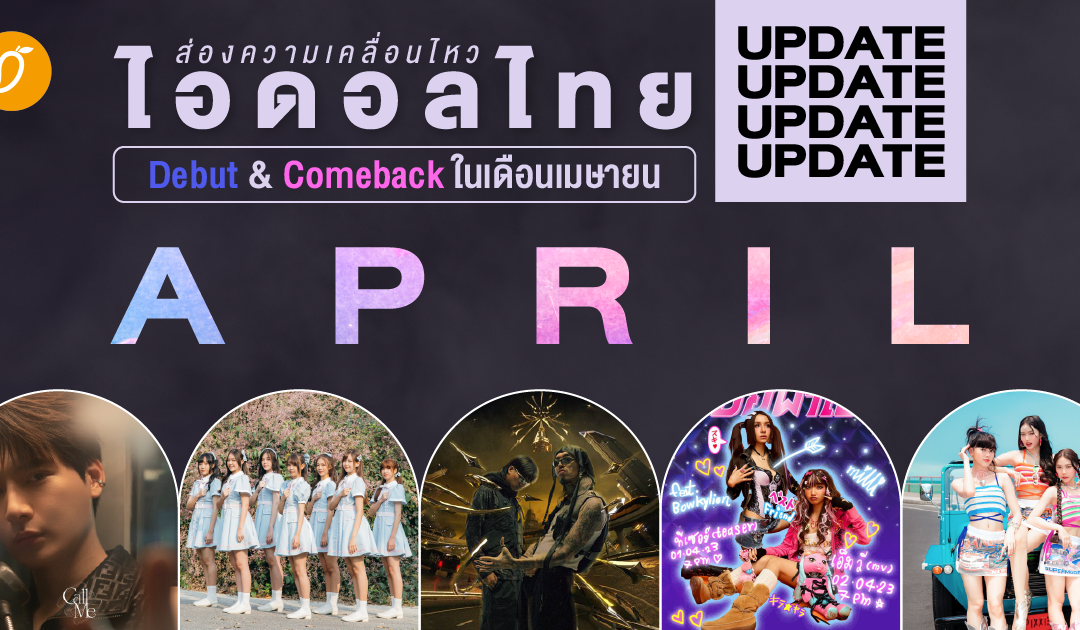 ส่องความเคลื่อนไหว ไอดอลไทย Debut & Comeback ในเดือนเมษายน