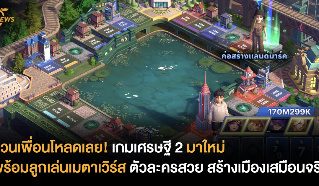 ชวนเพื่อนโหลดเลย! เกมเศรษฐี 2 มาใหม่ พร้อมลูกเล่นเมตาเวิร์ส ตัวละครสวย สร้างเมืองเสมือนจริง