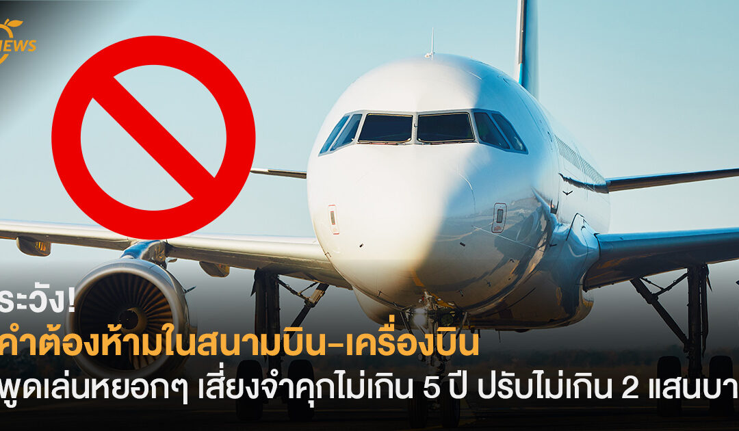 ระวัง! คำต้องห้ามในสนามบิน-เครื่องบิน พูดเล่นหยอกๆ เสี่ยงจำคุกไม่เกิน 5 ปี ปรับไม่เกิน 2 แสนบาท