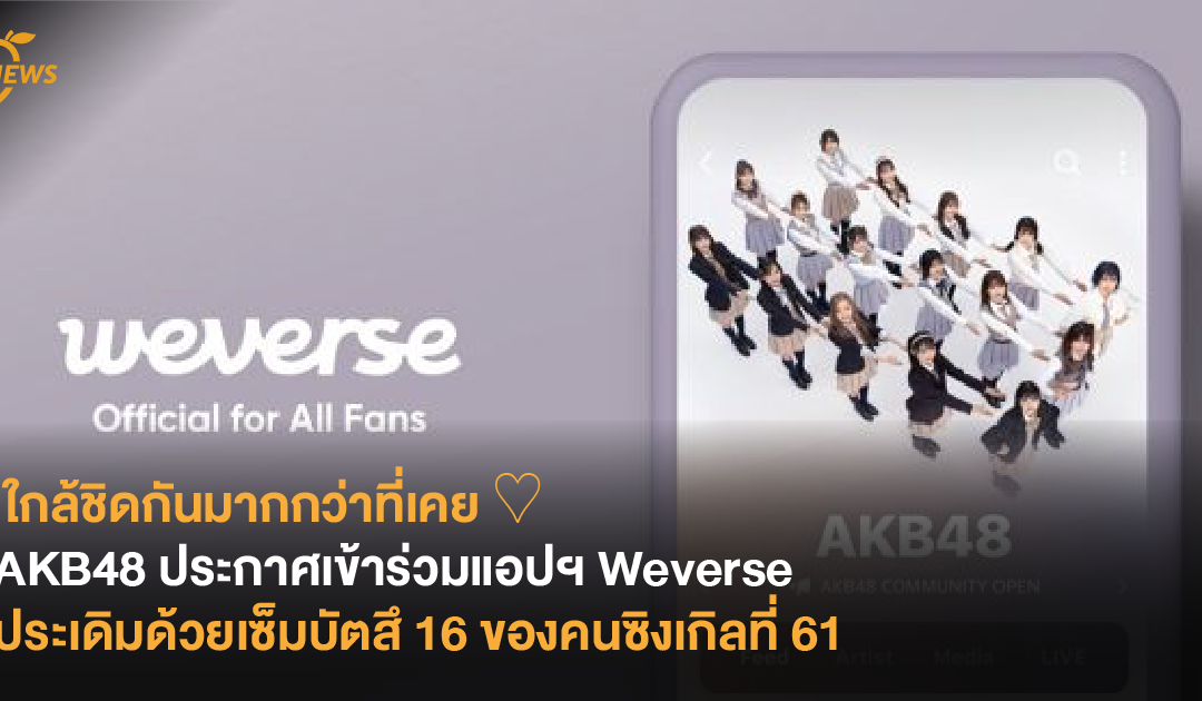 ใกล้ชิดกันมากกว่าที่เคย ♡ AKB48 ประกาศเข้าร่วม Weverse ประเดิมด้วยเซ็มบัตสึ 16 คนของซิงเกิลที่ 61