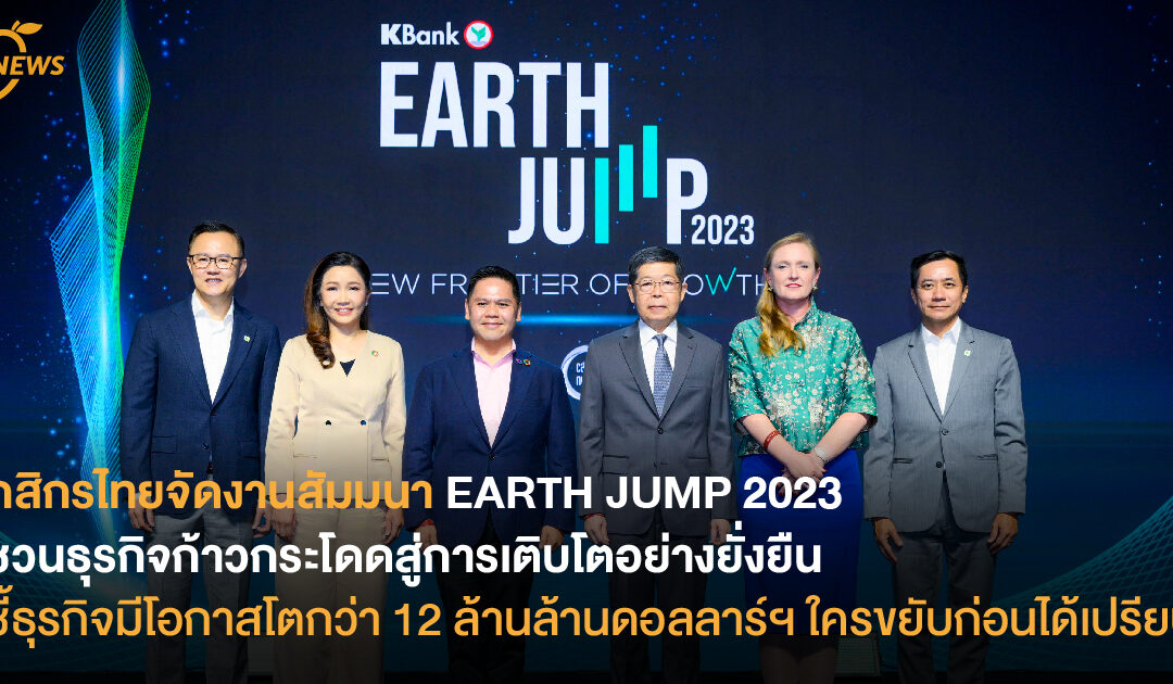 กสิกรไทยจัดงานสัมมนา EARTH JUMP 2023  ชวนธุรกิจก้าวกระโดดสู่การเติบโตอย่างยั่งยืน  ชี้ธุรกิจมีโอกาสโตกว่า 12 ล้านล้านดอลลาร์ฯ ใครขยับก่อนได้เปรียบ