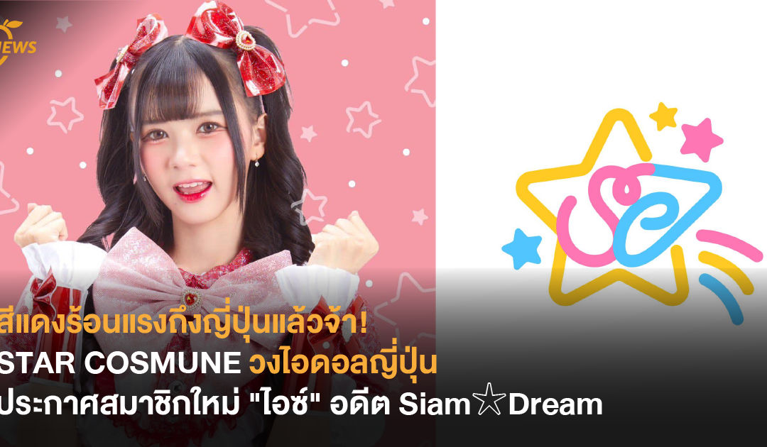 สีแดงร้อนแรงถึงญี่ปุ่นแล้วจ้า! STAR COSMUNE วงไอดอลญี่ปุ่น ประกาศสมาชิกใหม่ “ไอซ์” อดีต Siam☆Dream