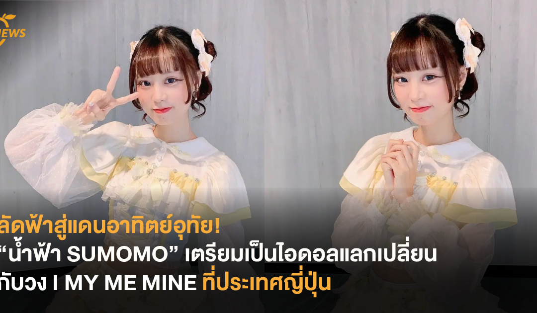 ลัดฟ้าสู่แดนอาทิตย์อุทัย! น้ำฟ้า Sumomo เตรียมเป็นไอดอลแลกเปลี่ยนกับวง I MY ME MINE ที่ประเทศญี่ปุ่น