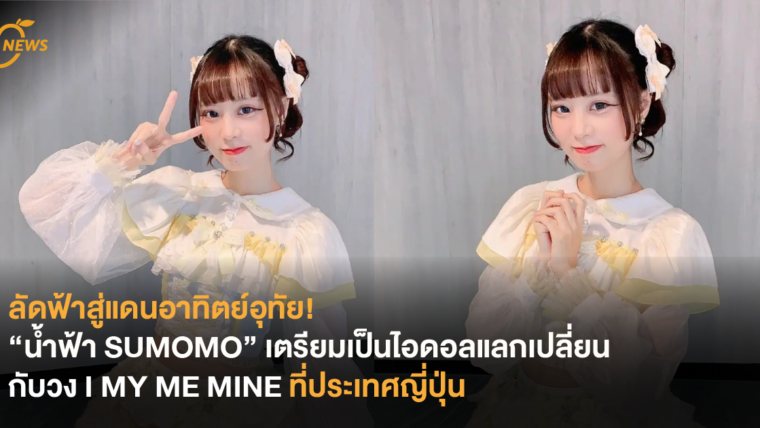 ลัดฟ้าสู่แดนอาทิตย์อุทัย! น้ำฟ้า Sumomo เตรียมเป็นไอดอลแลกเปลี่ยนกับวง I MY ME MINE ที่ประเทศญี่ปุ่น