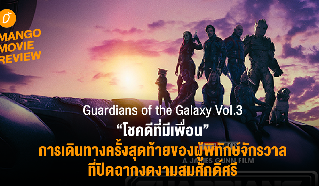 Mango Movie Review : Guardians of the Galaxy Vol.3 – ระเบิดความมันส์ เกรียนฮากระจาย การเดินทางครั้งสุดท้ายของผู้พิทักษ์จักรวาลที่ปิดฉากได้งดงามสมศักดิ์ศรี