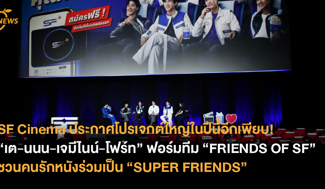 SF Cinema ประกาศโปรเจกต์ใหญ่ในปีนี้อีกเพียบ!  พร้อม 4 หนุ่ม “เต-นนน-เจมีไนน์-โฟร์ท” ฟอร์มทีม “FRIENDS OF SF” ชวนคนรักหนังร่วมเป็น “SUPER FRIENDS”