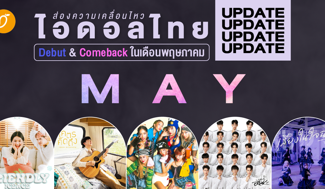 ส่องความเคลื่อนไหว ไอดอลไทย Debut & Comeback ในเดือนพฤษภาคม