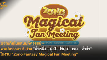 ผจญภัยในแดนมหัศจรรย์ ~ พบปะหรรษา 5 สาว “น้ำหนึ่ง – ปูเป้ – ไข่มุก – เจน – จ๋าจ๋า” ในงาน “Zono Fantasy Magical Fan Meeting”