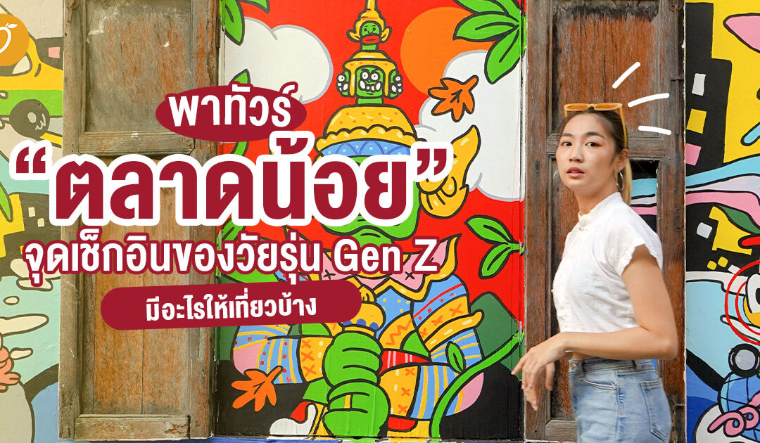 พาทัวร์ “ตลาดน้อย” จุดเช็กอินของวัยรุ่น gen z มีอะไรให้เที่ยวบ้าง