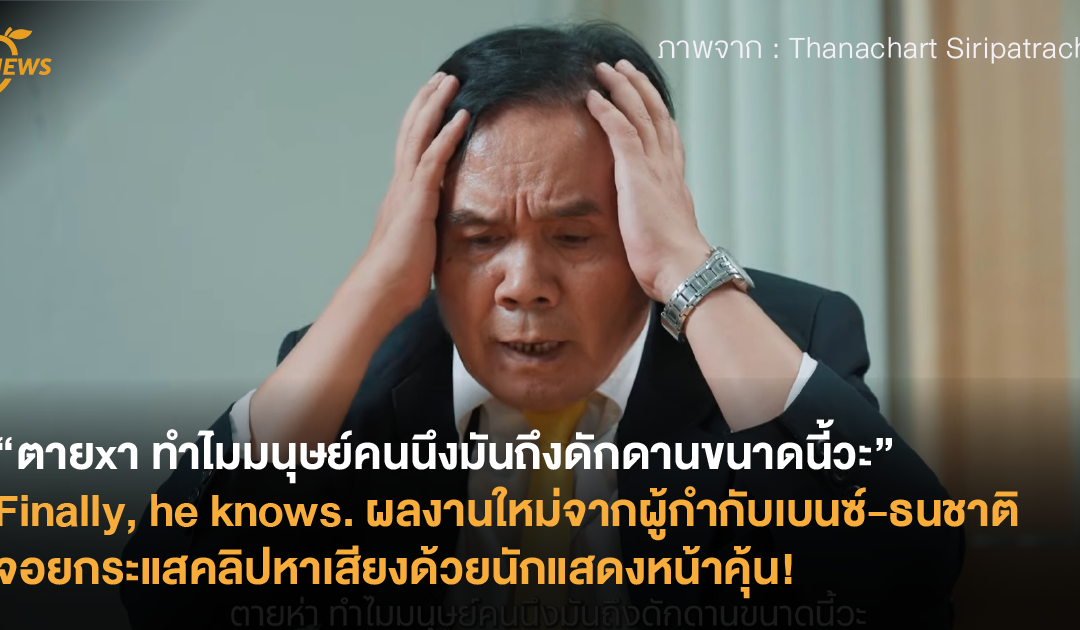 “ตายxา ทำไมมนุษย์คนนึงมันถึงดักดานขนาดนี้วะ” Finally, he knows. ผลงานใหม่จากผู้กำกับเบนซ์-ธนชาติ จอยกระแสคลิปหาเสียงด้วยนักแสดงหน้าคุ้น!