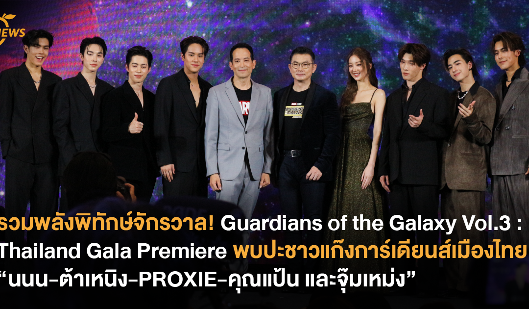 เรียกรวมพลังพิทักษ์จักรวาล! Guardians of the Galaxy Vol.3 : Thailand Gala Premiere พบปะชาวแก๊งการ์เดียนส์เมืองไทย นนน-ต้าเหนิง-PROXIE-คุณแป้น และจุ๊มเหม่ง