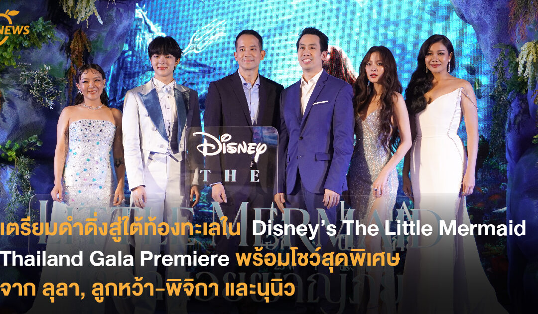 เตรียมดำดิ่งสู่ใต้ท้องทะเลใน  Disney’s The Little Mermaid Thailand Gala Premiere พร้อมโชว์สุดพิเศษจาก ลุลา, ลูกหว้า-พิจิกา และนุนิว