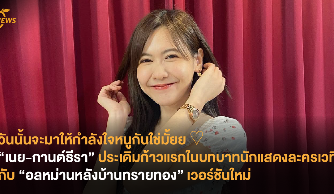 “เนย-กานต์ธีรา” ประเดิมก้าวแรกในบทบาทนักแสดงละครเวที กับ “อลหม่านหลังบ้านทรายทอง” เวอร์ชันใหม่