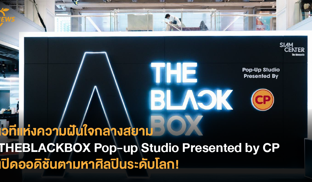 เวทีแห่งความฝันใจกลางสยาม THEBLACKBOX Pop-up Studio Presented by CP เปิดออดิชันตามหาศิลปินระดับโลก!