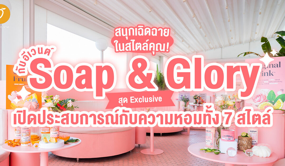 สนุกเฉิดฉายในสไตล์คุณ!  กับอีเวนต์ Soap & Glory สุด exclusive เปิดประสบการณ์กับความหอมทั้ง 7 สไตล์