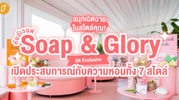 สนุกเฉิดฉายในสไตล์คุณ!  กับอีเวนต์ Soap & Glory สุด exclusive เปิดประสบการณ์กับความหอมทั้ง 7 สไตล์