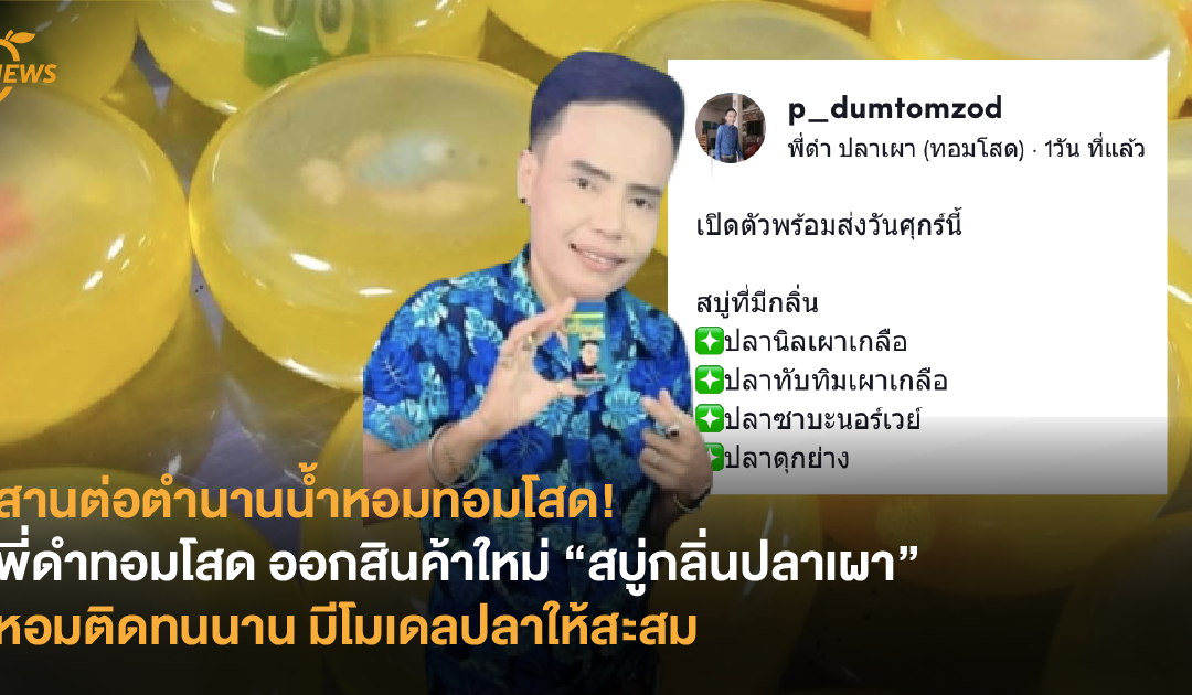 สานต่อตำนานน้ำหอมทอมโสด! พี่ดำทอมโสด ออกสินค้าใหม่ “สบู่กลิ่นปลาเผา” หอมติดทนนาน มีโมเดลปลาให้สะสม